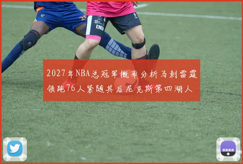 2027年NBA总冠军概率分析马刺雷霆领跑76人紧随其后尼克斯第四湖人仅3希望
