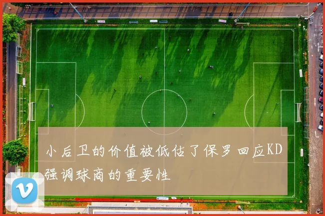 小后卫的价值被低估了保罗回应KD强调球商的重要性